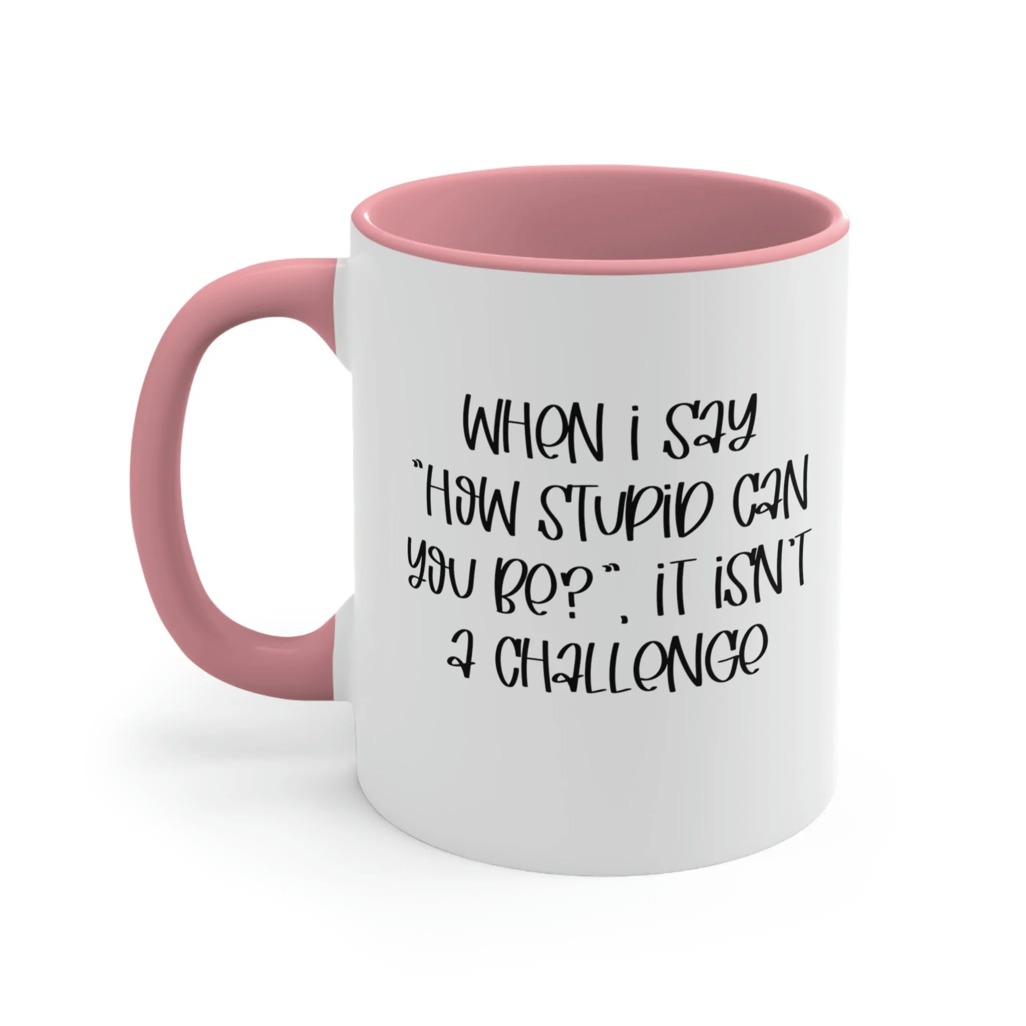 When I say how stupid can you be, it isn't a challenge - Accent Coffee Mug 11oz