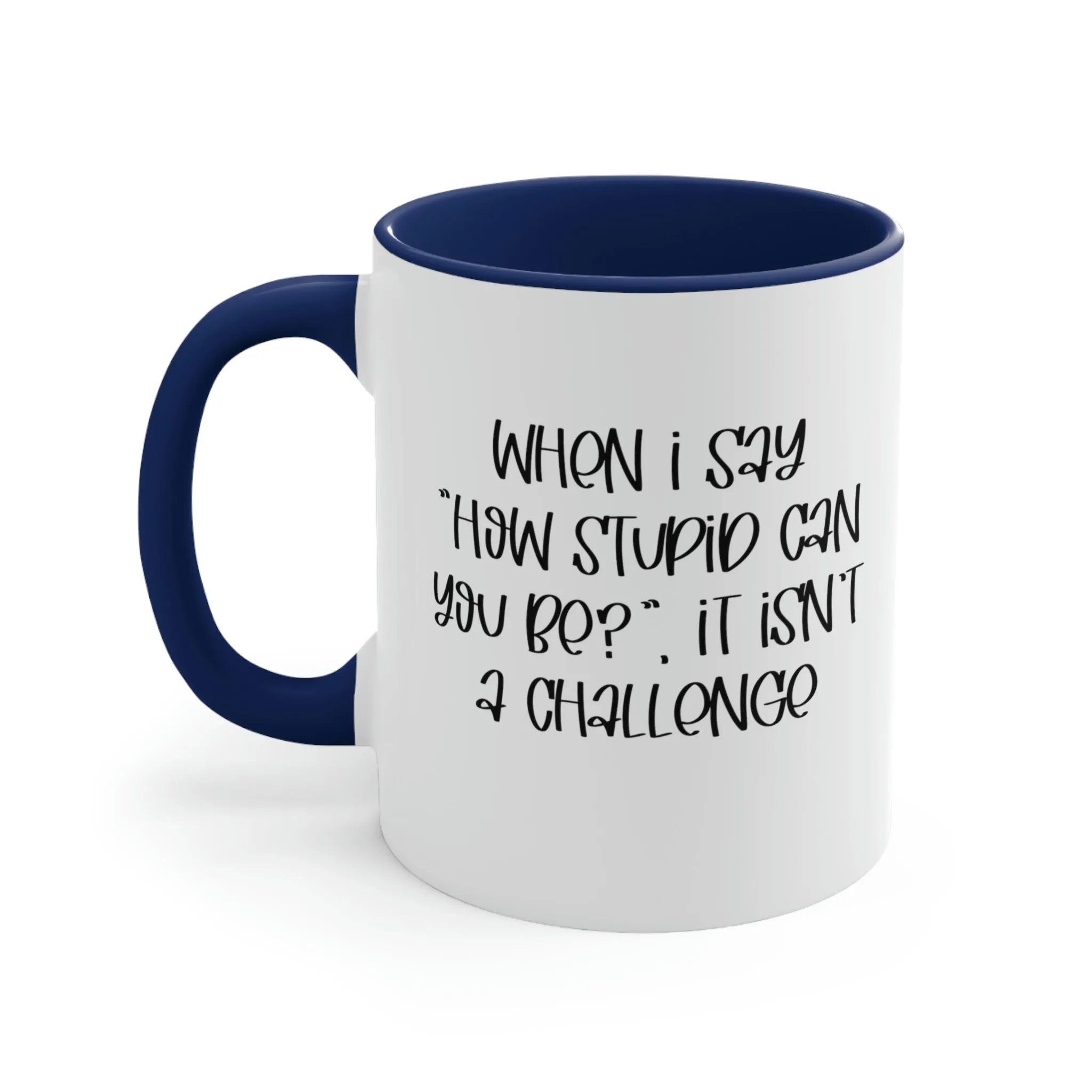 When I say how stupid can you be, it isn't a challenge - Accent Coffee Mug 11oz