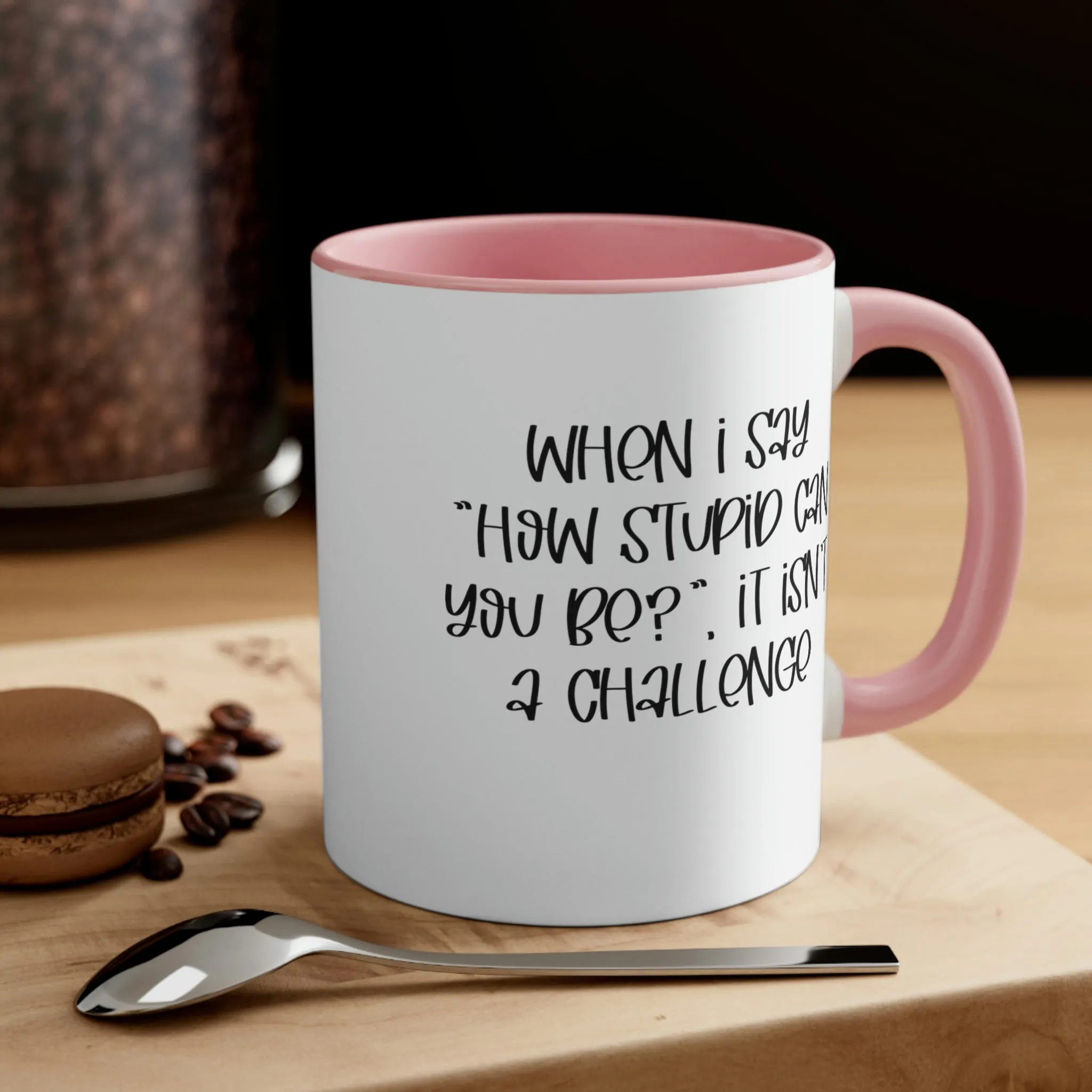 When I say how stupid can you be, it isn't a challenge - Accent Coffee Mug 11oz