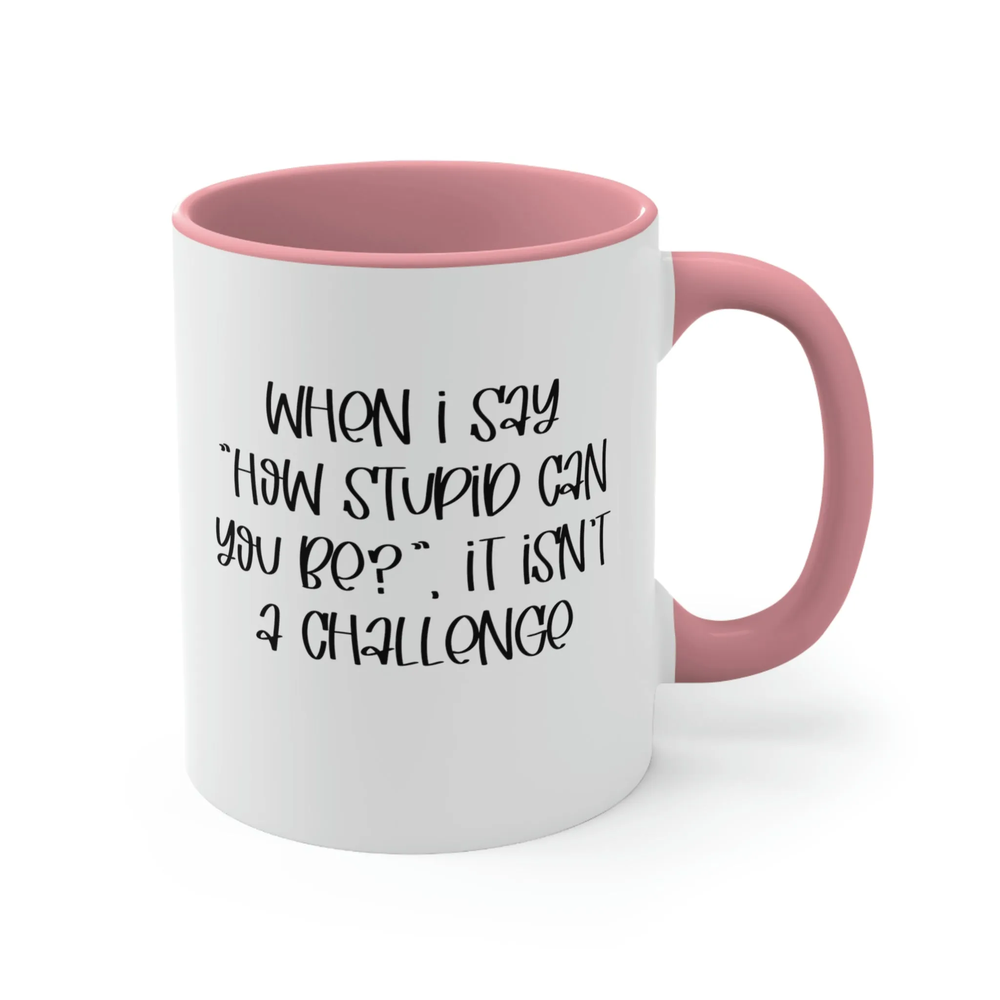 When I say how stupid can you be, it isn't a challenge - Accent Coffee Mug 11oz