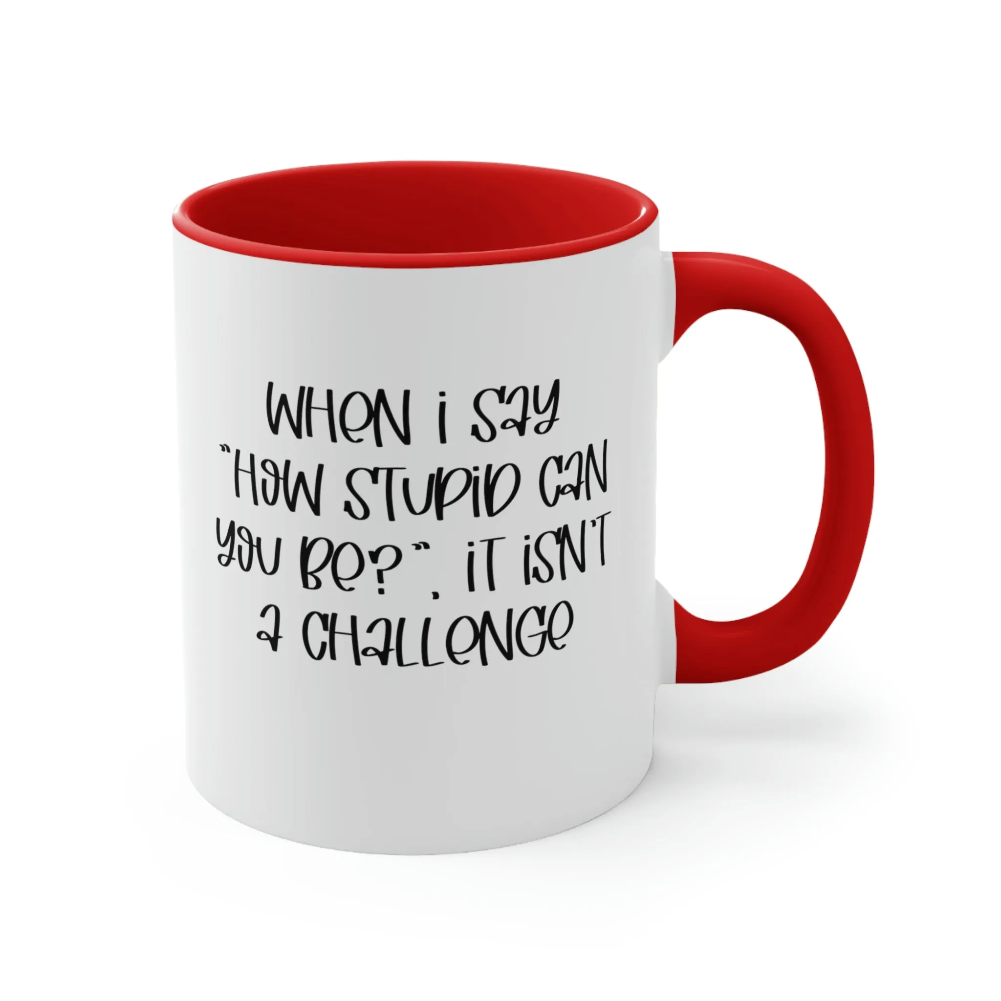 When I say how stupid can you be, it isn't a challenge - Accent Coffee Mug 11oz