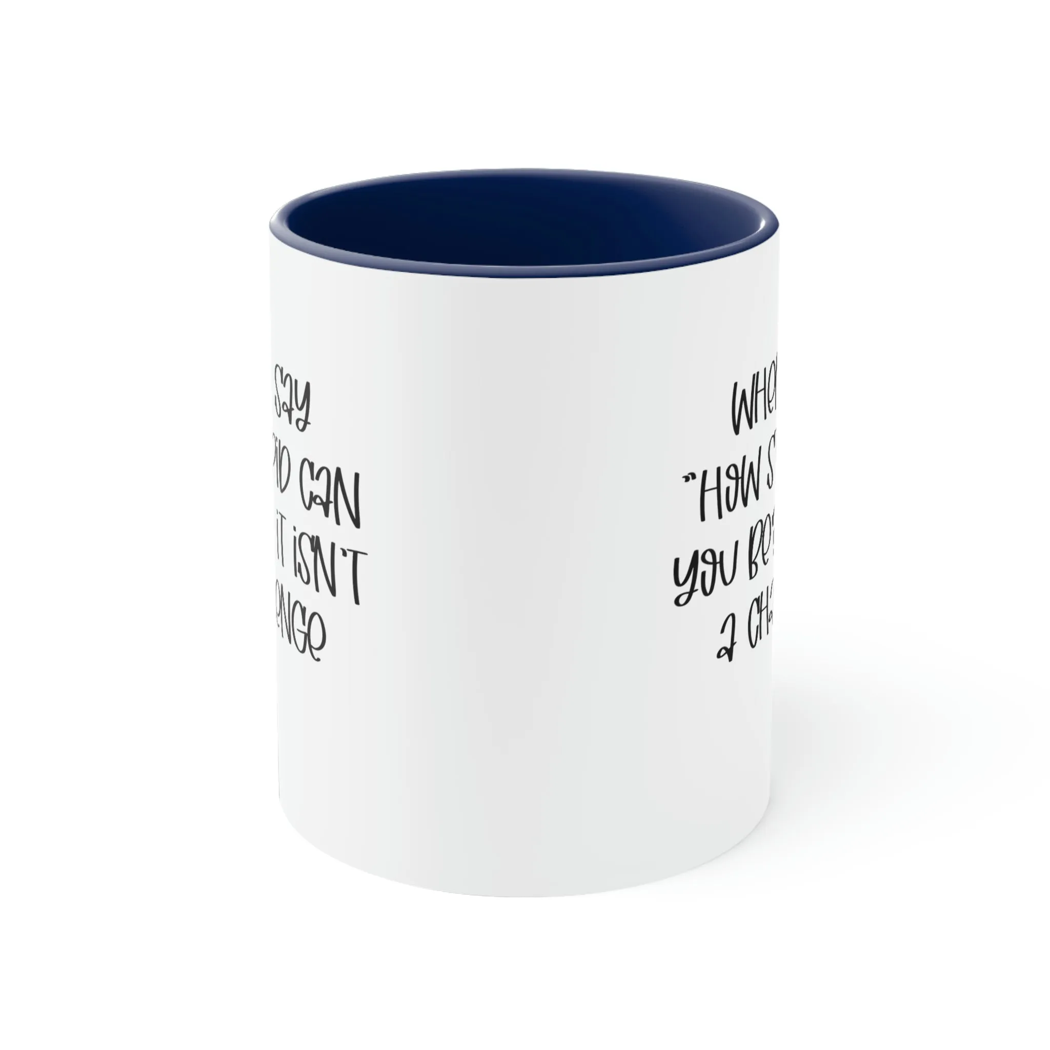 When I say how stupid can you be, it isn't a challenge - Accent Coffee Mug 11oz