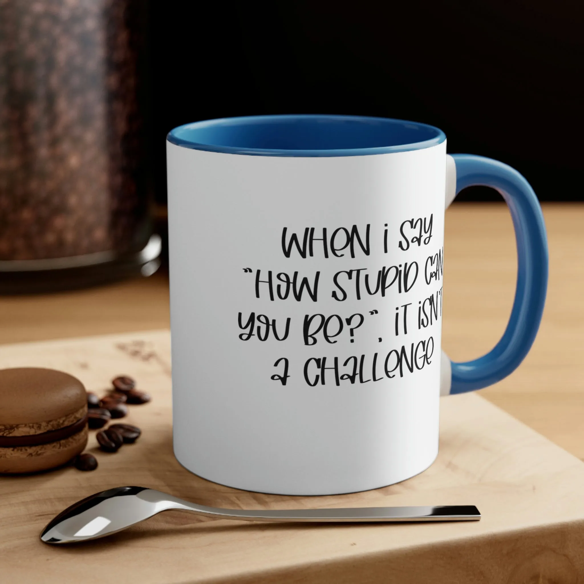 When I say how stupid can you be, it isn't a challenge - Accent Coffee Mug 11oz