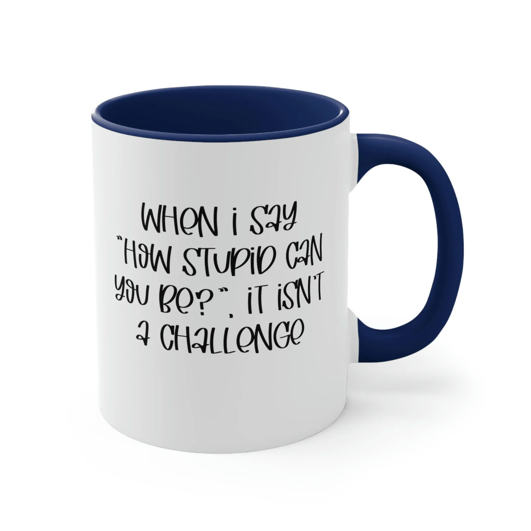 When I say how stupid can you be, it isn't a challenge - Accent Coffee Mug 11oz