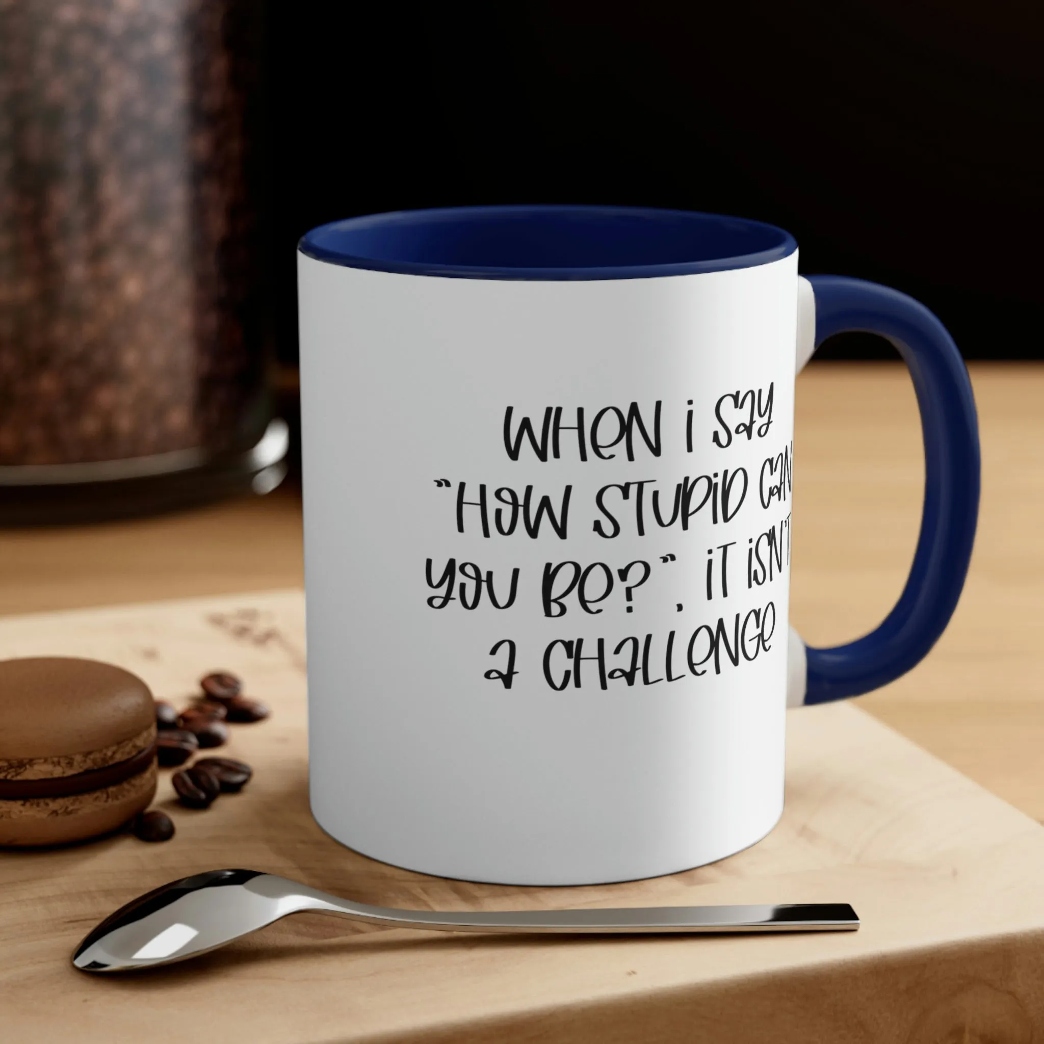 When I say how stupid can you be, it isn't a challenge - Accent Coffee Mug 11oz