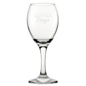 Yes, I Really Do Need All These Dogs - Engraved Novelty Wine Glass